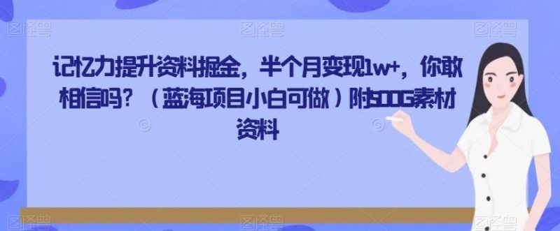 记忆力提升资料掘金,半个月变现1w+,你敢相信吗?(蓝海项目小白可做)附500G素材资料-一人公司创业项目 - 淘金吧