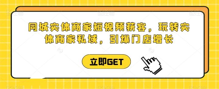 同城实体商家短视频获客直播课，玩转实体商家私域，引爆门店增长-一个公司创业项目 - 淘金吧