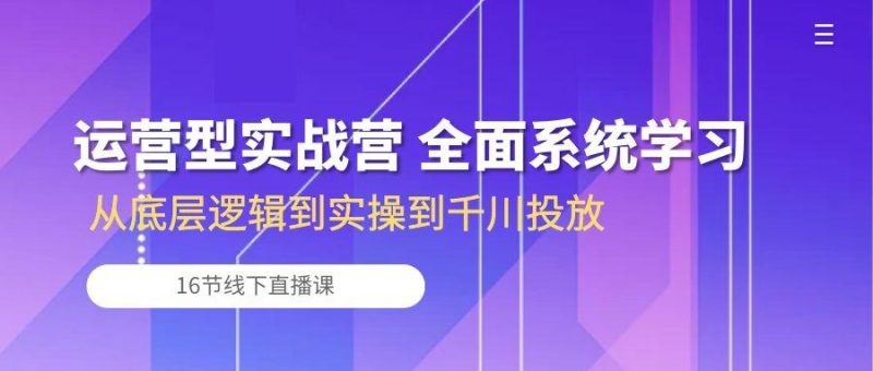 运营型实战营 全面系统学习-从底层逻辑到实操到千川投放(16节线下直播课-一个公司创业项目 - 淘金吧