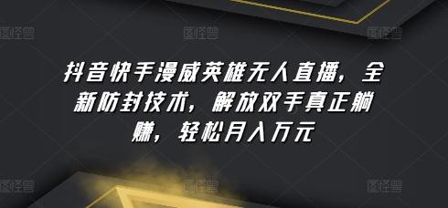 抖音快手漫威英雄无人直播，全新防封技术，解放双手真正躺赚，轻松月入万元【揭秘】-一个公司创业项目 - 淘金吧
