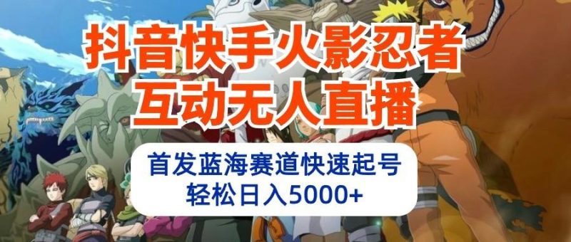 抖音快手火影忍者互动无人直播，首发蓝海赛道快速起号，轻松日入5000+-一个公司创业项目 - 淘金吧