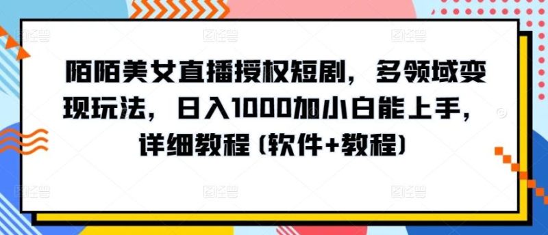 陌陌美女直播授权短剧,多领域变现玩法,日入1000加小白能上手,详细教程(软件+教程)【揭秘】-一个公司创业项目 - 淘金吧