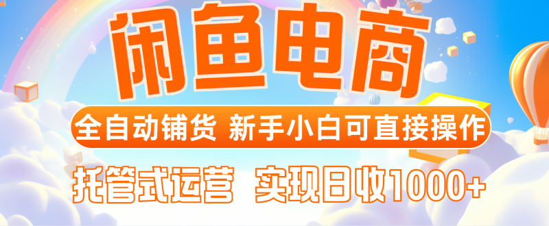闲鱼电商全自动铺货，新手小白可直接操作，托管式运营，日收1000+-一个公司创业项目 - 淘金吧