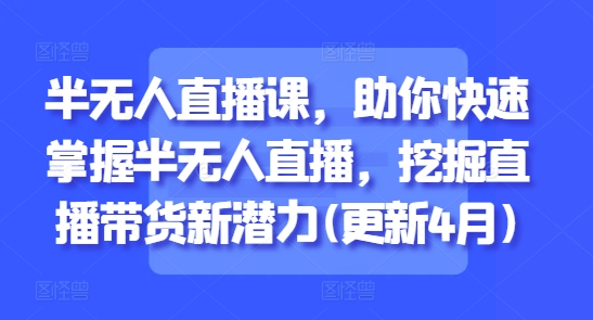 半无人直播课,助你快速掌握半无人直播,挖掘直播带货新潜力(更新4月)-一个公司创业项目 - 淘金吧