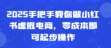 2025手把手教你做小红书虚拟电商，零成本即可起步操作-一个公司创业项目 - 淘金吧
