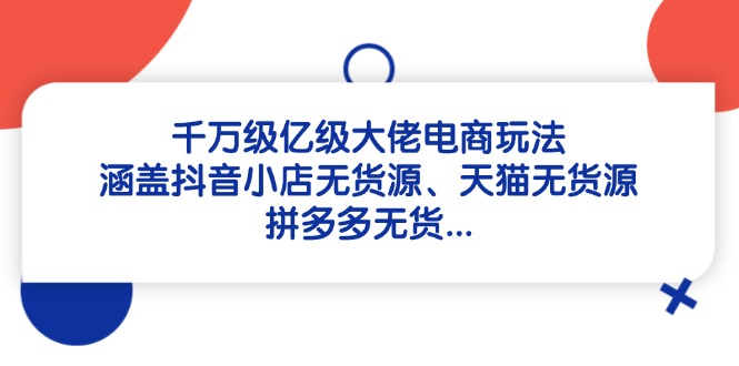 千万级亿级大佬电商玩法:涵盖抖音小店无货源、天猫无货源、拼多多无货…-一人公司创业项目 - 淘金吧