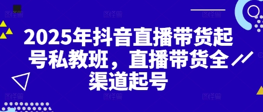 2025年抖音直播带货起号私教班，直播带货全渠道起号-一个公司创业项目 - 淘金吧