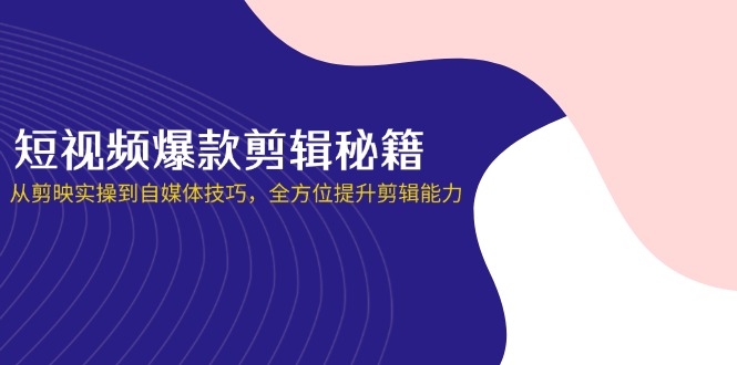 短视频爆款剪辑秘籍,从剪映实操到自媒体技巧,全方位提升剪辑能力-一个公司创业项目 - 淘金吧