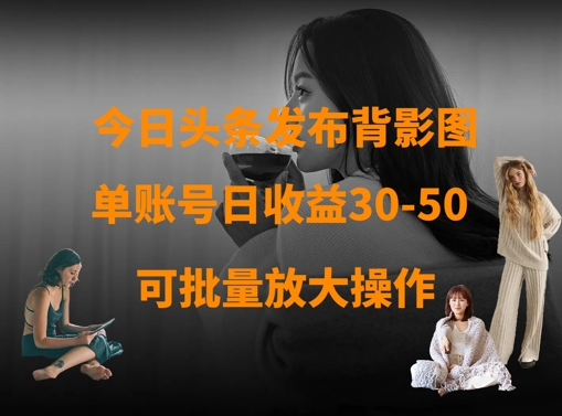 今日头条发布背影图,单账号日收益30-50,可放大操作-一个公司创业项目 - 淘金吧