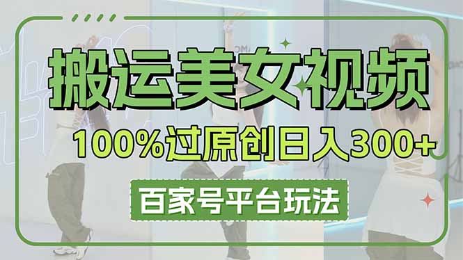 搬运美女视频100%过原创大揭秘,百家号平台玩法,轻松日入3000+(可矩阵-一个公司创业项目 - 淘金吧