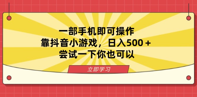 一部手机即可操作，靠抖音小游戏，日入500＋，尝试一下你也可以-一个公司创业项目 - 淘金吧