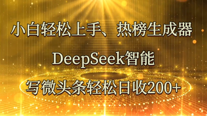 小白轻松上手、热榜生成器 DeepSeek智能写微头条轻松日收200+-一个公司创业项目 - 淘金吧