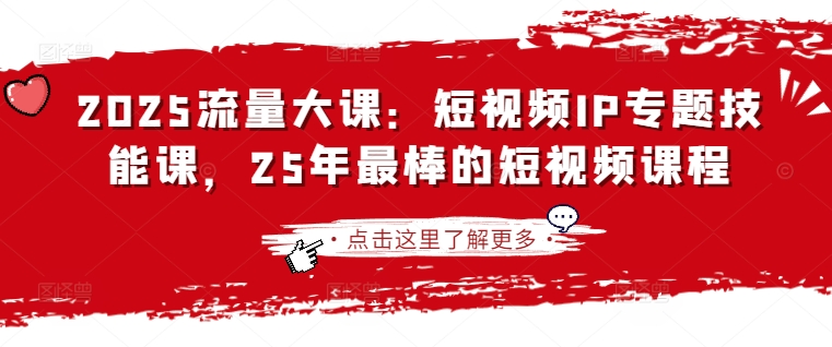 2025流量大课:短视频IP专题技能课,25年最棒的短视频课程-一个公司创业项目 - 淘金吧