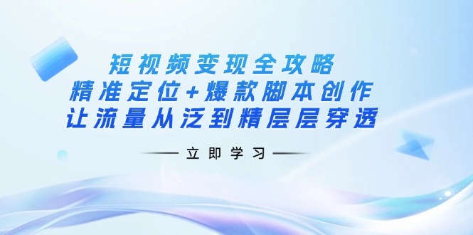 短视频变现全攻略:精准定位+爆款脚本创作,让流量从泛到精层层穿透-一个公司创业项目 - 淘金吧
