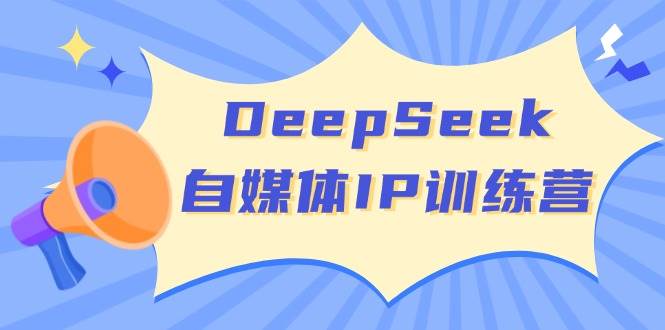 DeepSeek自媒体IP训练营,掌握四位定位法 长板变现模型 开启自媒体新篇章(更新)-一个公司创业项目 - 淘金吧