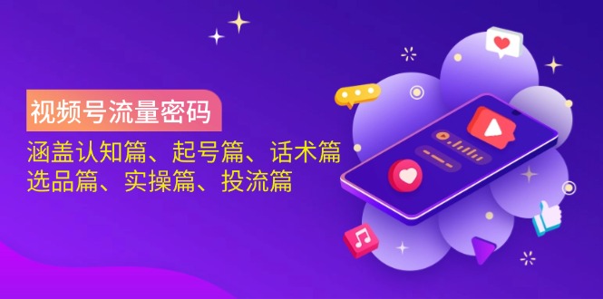 视频号流量密码:涵盖认知篇、起号篇、话术篇、选品篇、实操篇、投流篇-一个公司创业项目 - 淘金吧