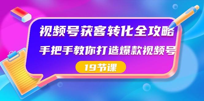 视频号获客转化全攻略，手把手教你打造爆款视频号（19节课）-一人公司创业项目 - 淘金吧