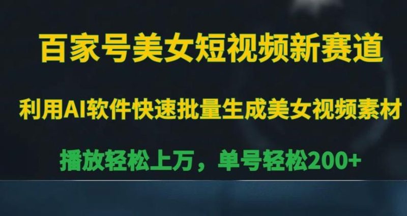 百家号美女短视频新赛道,播放轻松上万,单号轻松200+【揭秘】-一人公司创业项目 - 淘金吧