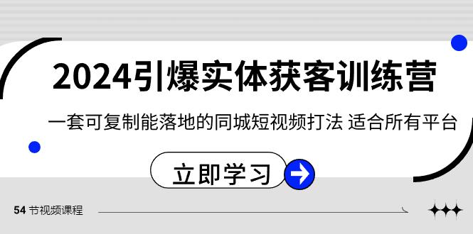 2024引爆实体获客训练营，一套可复制能落地的同城短视频打法，适合所有平台-一个公司创业项目 - 淘金吧