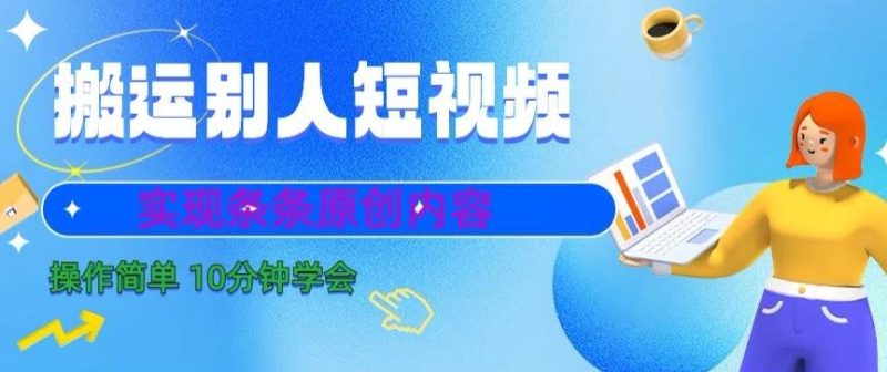 搬运别人短视频，实现条条原创，操作简单10分钟学会-一个公司创业项目 - 淘金吧
