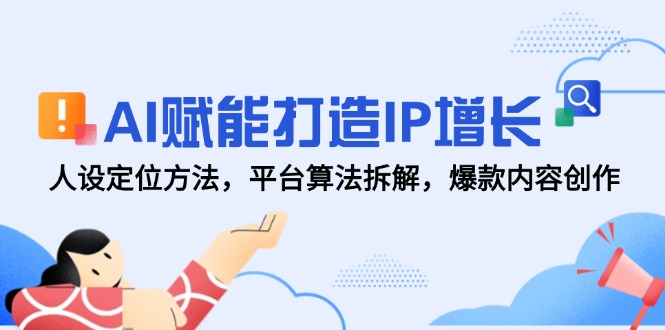 AI赋能打造IP增长,人设定位方法,平台算法拆解,爆款内容创作-一个公司创业项目 - 淘金吧