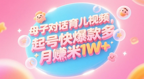 AI生成母子对话育儿类视频,起号快爆款多,小白宝妈轻松学,多渠道变现,月入1W+-一人公司创业项目 - 淘金吧