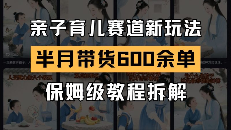 AI亲子育儿赛道新玩法 新号半个月带货600多单 保姆级教程拆解-一个公司创业项目 - 淘金吧