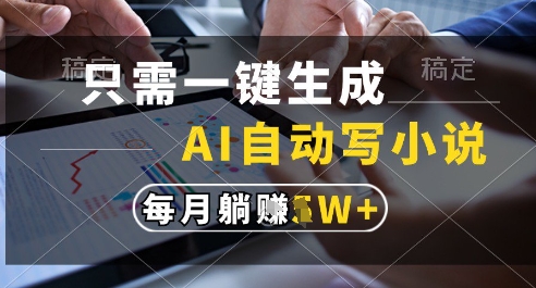 只需一键生成,AI全自动写小说,可一键生成120w字,每月躺着收益过1w+【揭秘】-一个公司创业项目 - 淘金吧