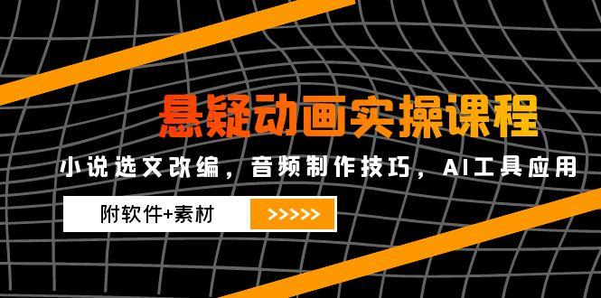 悬疑动画实操课程,小说选文改编,音频制作技巧,AI工具应用(附软件+素材-一个公司创业项目 - 淘金吧