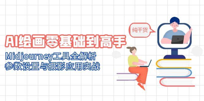AI绘画零基础到高手,Midjourney工具全解析,参数设置与摄影应用实战-一个公司创业项目 - 淘金吧