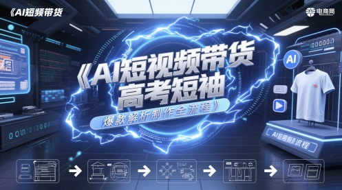 AI短视频带货高考短袖爆款解析制作全流程-一个公司创业项目 - 淘金吧