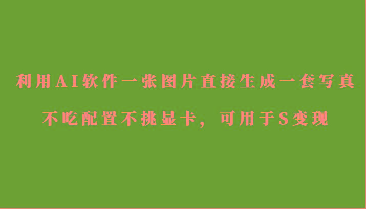 利用AI软件只需一张图片直接生成一套写真，不吃配置不挑显卡，可用于S变现-一个公司创业项目 - 淘金吧