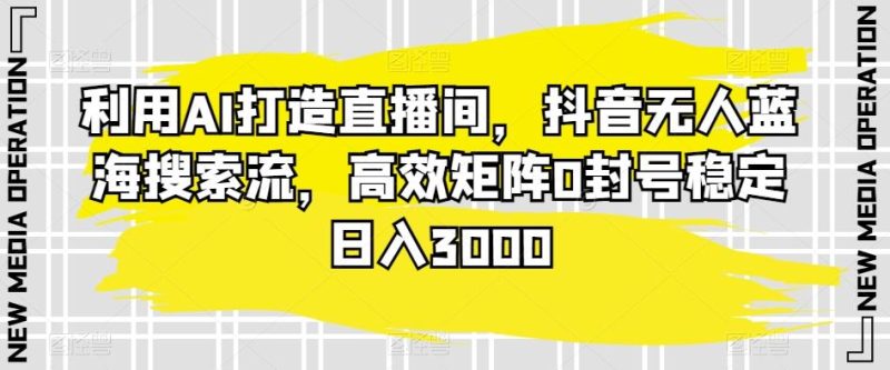 利用AI打造直播间,抖音无人蓝海搜索流,高效矩阵0封号稳定日入3000-一个公司创业项目 - 淘金吧