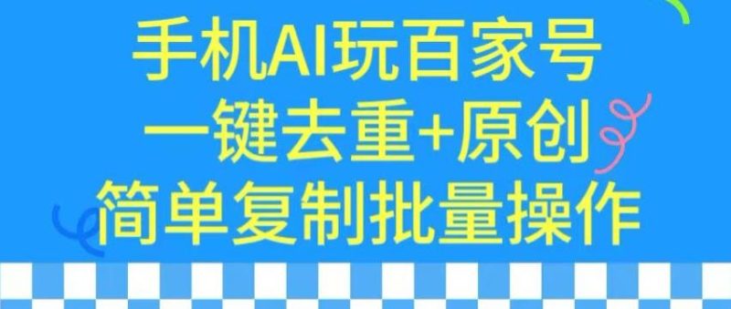 用手机AI玩百家号,一键去重+原创,简单复制批量操作【揭秘】-一个公司创业项目 - 淘金吧