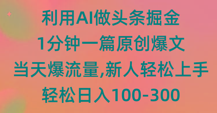 (9307期)利用AI做头条掘金，1分钟一篇原创爆文，当天爆流量，新人轻松上手-一个公司创业项目 - 淘金吧