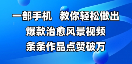 一部手机,教你轻松做出爆款治愈风景视频,条条作品点赞破W-一个公司创业项目 - 淘金吧