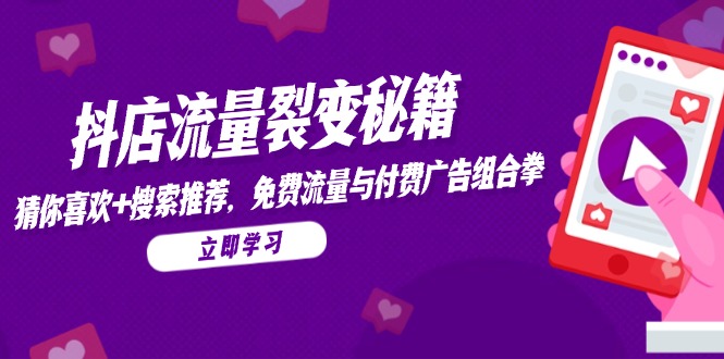 抖店流量裂变秘籍，猜你喜欢，搜索推荐，免费流量与付费广告组合拳-一个公司创业项目 - 淘金吧