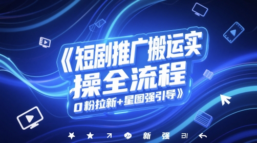 短剧推广搬运实操全流程，0粉拉新+星图强引导-一个公司创业项目 - 淘金吧