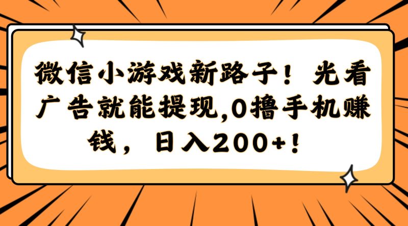 微信小游戏新路子！光看广告就能提现，0撸手机赚钱，日入200+！-一个公司创业项目 - 淘金吧
