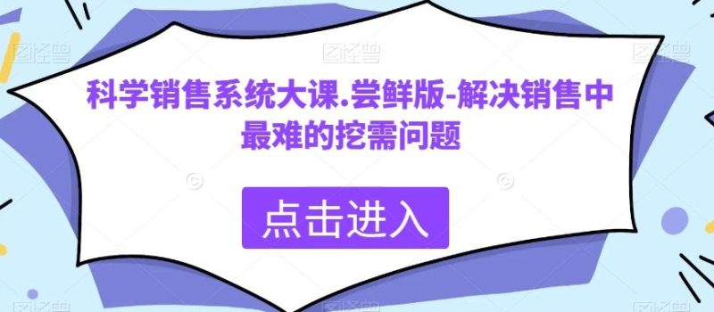 科学销售系统大课.尝鲜版-解决销售中最难的挖需问题-一个公司创业项目 - 淘金吧