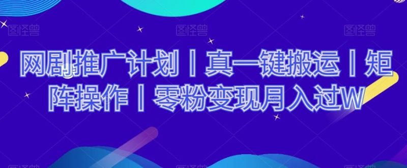 网剧推广计划丨真一键搬运丨矩阵操作丨零粉变现月入过W-一个公司创业项目 - 淘金吧