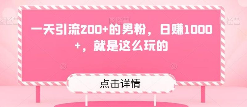 一天引流200+的男粉,日赚1000+,就是这么玩的-一个公司创业项目 - 淘金吧
