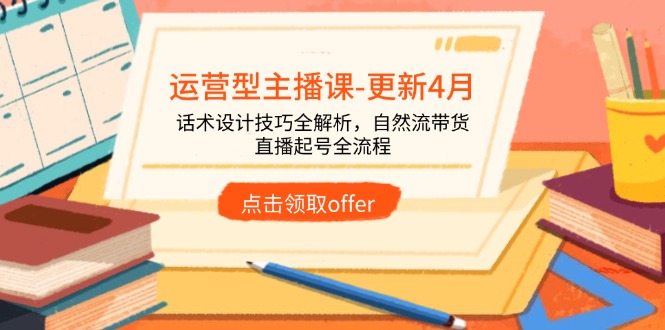 运营型主播课-更新4月,话术设计技巧全解析,自然流带货,直播起号全流程-一个公司创业项目 - 淘金吧