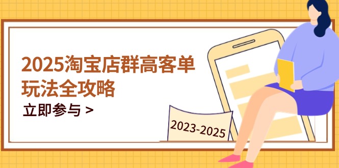 2025淘宝店群高客单玩法全攻略,把握高客单关键技巧,精通全周期运营-一个公司创业项目 - 淘金吧