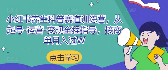 小红书养生科普赛道训练营,从起号-运营-变现全程指导,接商单月入过W-一个公司创业项目 - 淘金吧