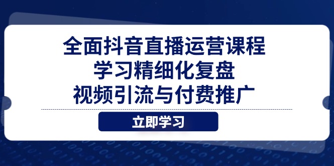 全面抖音直播运营课程,学习精细化复盘、视频引流与付费推广-一个公司创业项目 - 淘金吧