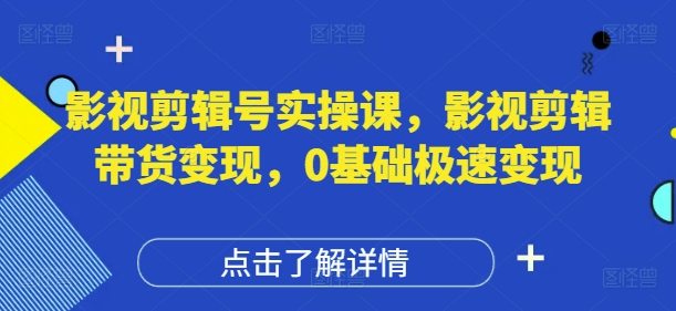 影视剪辑号实操课,影视剪辑带货变现,0基础极速变现-一个公司创业项目 - 淘金吧