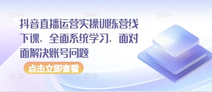 抖音直播运营实操训练营线下课，全面系统学习，面对面解决账号问题-一个公司创业项目 - 淘金吧
