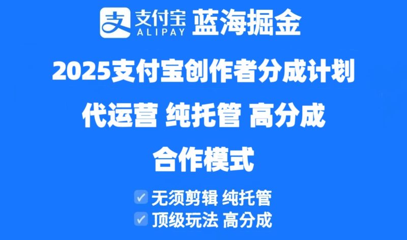 2025支付宝创作者分成计划代运营,纯托管,高分成,合作模式!-一个公司创业项目 - 淘金吧
