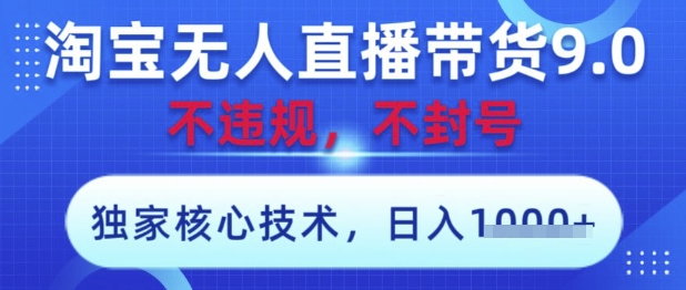 淘宝无人直播带货9.0 ,独家核心技术,不违规,不封号,操作简单,当天开播,当天见收益,日入数张【揭秘】-一个公司创业项目 - 淘金吧